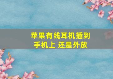 苹果有线耳机插到手机上 还是外放